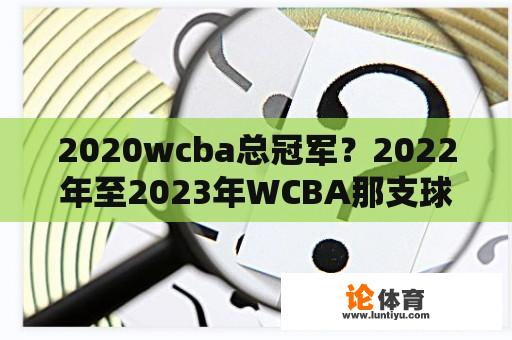 2020wcba总冠军？2022年至2023年WCBA那支球队是冠军？