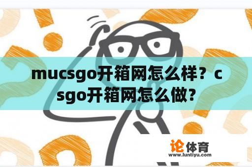 mucsgo开箱网怎么样？csgo开箱网怎么做？