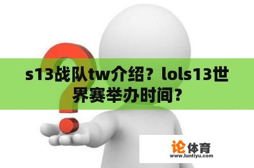 s13战队tw介绍？lols13世界赛举办时间？