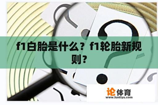 f1白胎是什么？f1轮胎新规则？