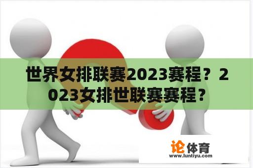 世界女排联赛2023赛程？2023女排世联赛赛程？