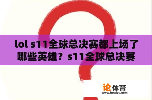 lol s11全球总决赛都上场了哪些英雄？s11全球总决赛队伍有哪些国家？