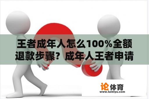 王者成年人怎么100%全额退款步骤？成年人王者申请退款的正确方法？