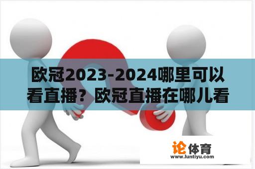 欧冠2023-2024哪里可以看直播？欧冠直播在哪儿看？