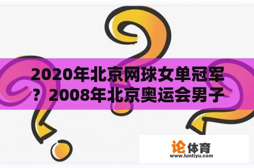 2020年北京网球女单冠军？2008年北京奥运会男子网球决赛？