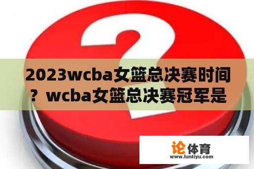 2023wcba女篮总决赛时间？wcba女篮总决赛冠军是哪个？