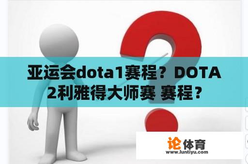 亚运会dota1赛程？DOTA2利雅得大师赛 赛程？