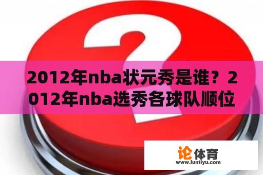 2012年nba状元秀是谁？2012年nba选秀各球队顺位是？