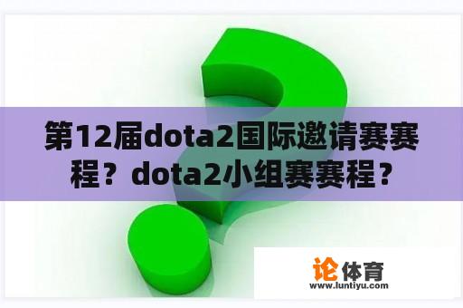 第12届dota2国际邀请赛赛程？dota2小组赛赛程？