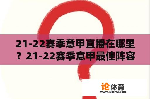 21-22赛季意甲直播在哪里?21-22赛季意甲最佳阵容? 21-22赛季意甲直播在哪里?21-22赛季意甲最佳阵容?