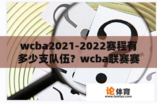 wcba2021-2022赛程有多少支队伍？wcba联赛赛程公布？