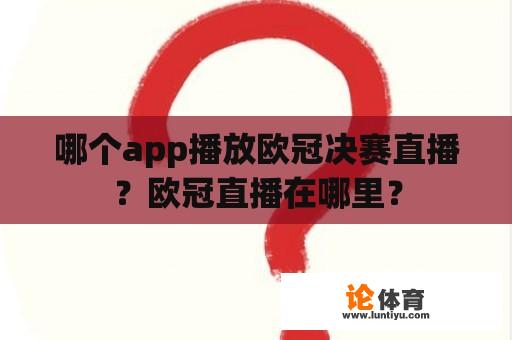 哪个app播放欧冠决赛直播？欧冠直播在哪里？