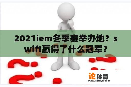 2021iem冬季赛举办地？swift赢得了什么冠军？