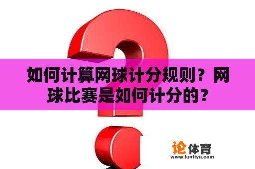 如何计算网球计分规则？网球比赛是如何计分的？