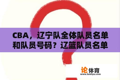 CBA，辽宁队全体队员名单和队员号码？辽篮队员名单？