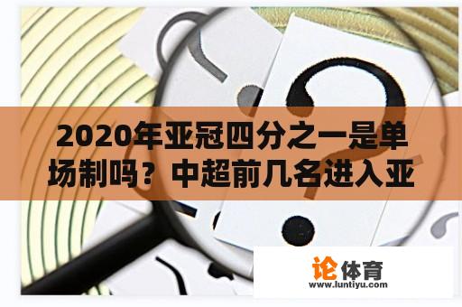 2020年亚冠四分之一是单场制吗？中超前几名进入亚冠？