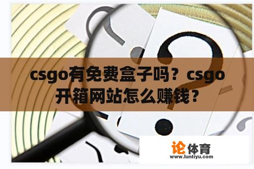 csgo有免费盒子吗？csgo开箱网站怎么赚钱？