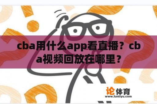 cba用什么app看直播？cba视频回放在哪里？