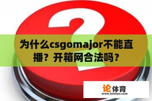 为什么csgomajor不能直播？开箱网合法吗？