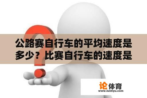 公路赛自行车的平均速度是多少？比赛自行车的速度是多少公里？