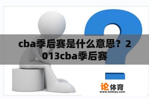 cba季后赛是什么意思？2013cba季后赛