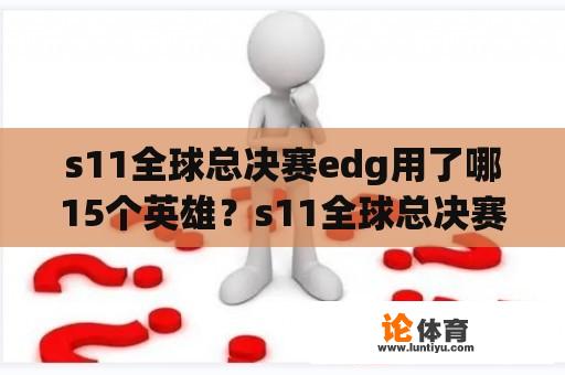 s11全球总决赛edg用了哪15个英雄？s11全球总决赛bo3有哪些英雄？