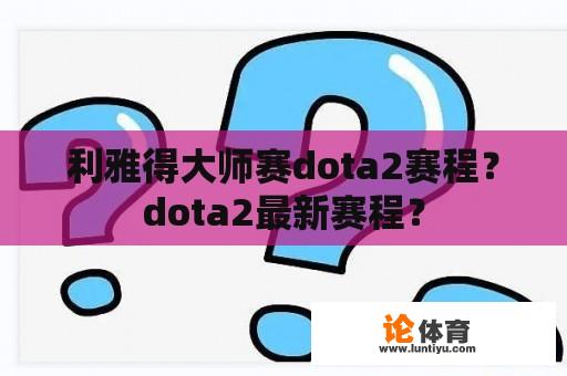 利雅得大师赛dota2赛程？dota2最新赛程？