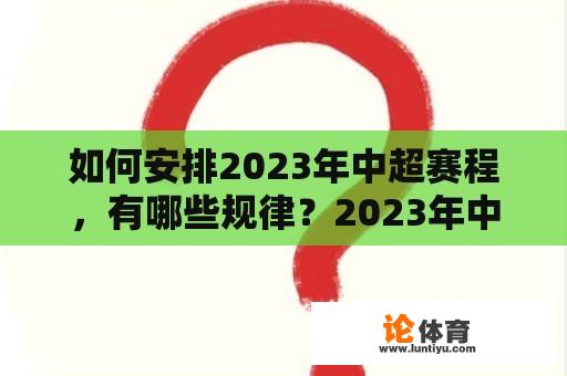 如何安排2023年中超赛程，有哪些规律？2023年中超还有几轮比赛？