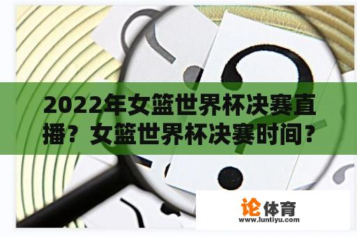 2022年女篮世界杯决赛直播？女篮世界杯决赛时间？