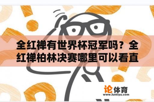 全红禅有世界杯冠军吗？全红禅柏林决赛哪里可以看直播？