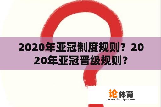 2020年亚冠制度规则？2020年亚冠晋级规则？