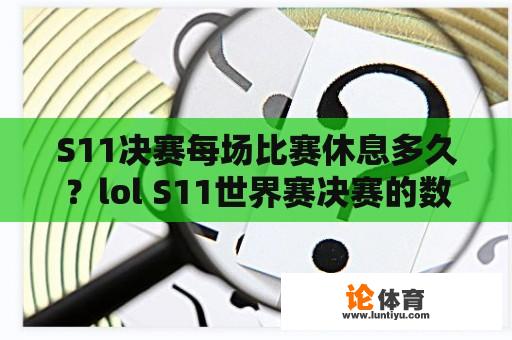 S11决赛每场比赛休息多久？lol S11世界赛决赛的数量是多少？