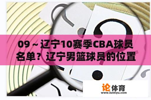 09～辽宁10赛季CBA球员名单？辽宁男篮球员的位置分布？