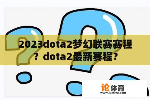 2023dota2梦幻联赛赛程？dota2最新赛程？