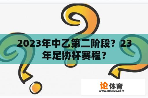 2023年中乙第二阶段？23年足协杯赛程？