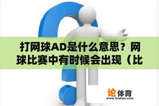 打网球AD是什么意思？网球比赛中有时候会出现（比分：AD）AD是什么意思？