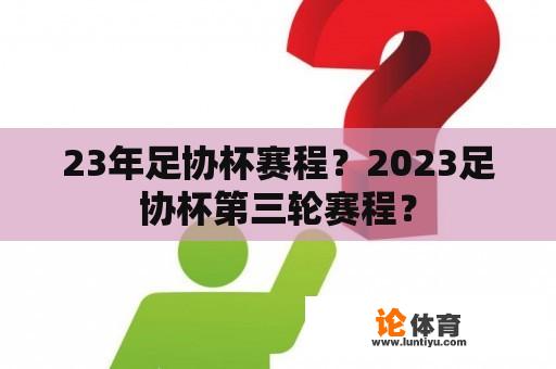 23年足协杯赛程？2023足协杯第三轮赛程？