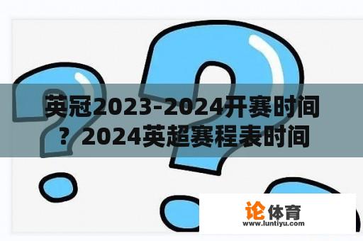 英冠2023-2024开赛时间？2024英超赛程表时间