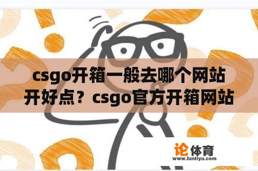 csgo开箱一般去哪个网站开好点？csgo官方开箱网站在哪里