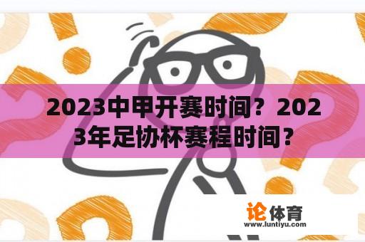 2023中甲开赛时间？2023年足协杯赛程时间？