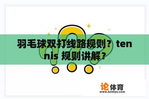 羽毛球双打线路规则？tennis 规则讲解？