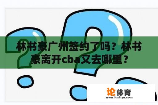 林书豪广州签约了吗？林书豪离开cba又去哪里？