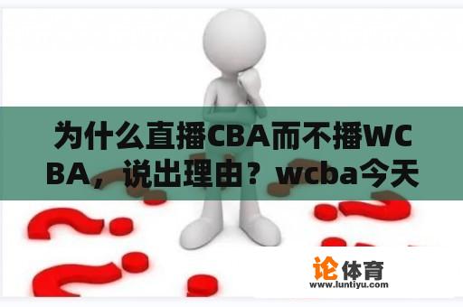 为什么直播CBA而不播WCBA，说出理由？wcba今天有直播吗？