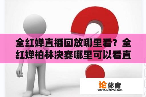 全红婵直播回放哪里看？全红婵柏林决赛哪里可以看直播？