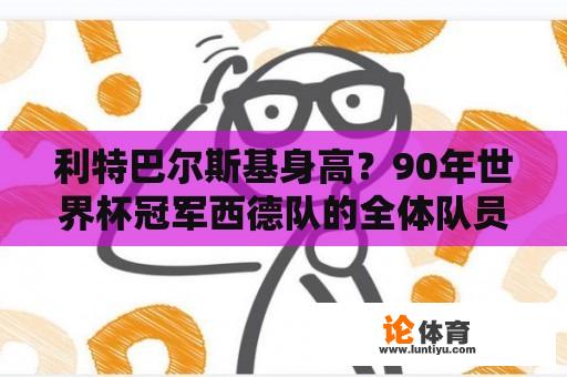 利特巴尔斯基身高？90年世界杯冠军西德队的全体队员姓名？