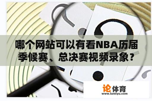 哪个网站可以有看NBA历届季候赛、总决赛视频录象？nba季后赛免费直播