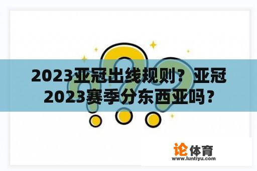 2023亚冠出线规则？亚冠2023赛季分东西亚吗？