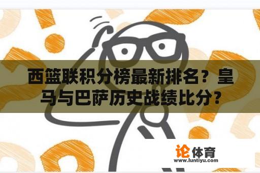 西篮联积分榜最新排名？皇马与巴萨历史战绩比分？