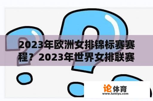 2023年欧洲女排锦标赛赛程？2023年世界女排联赛时间及分组？