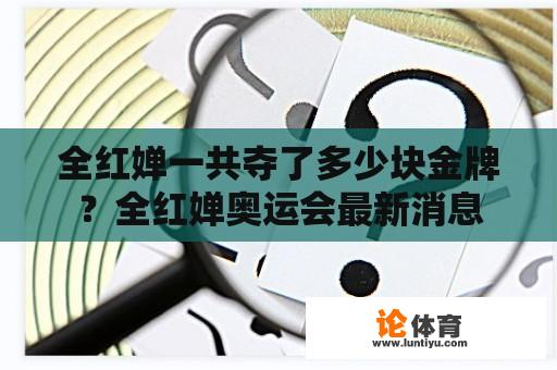 全红婵一共夺了多少块金牌？全红婵奥运会最新消息